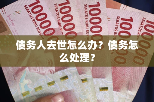 济南债务人去世怎么办？债务怎么处理？