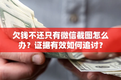 济南欠钱不还只有微信截图怎么办？证据有效如何追讨？