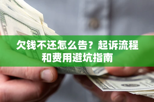 济南欠钱不还怎么告?起诉流程和费用避坑指南 济南欠钱不还怎么告?起诉流程和费用避坑指南