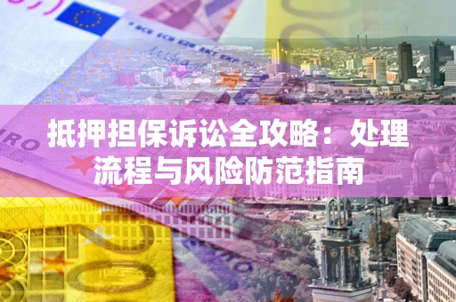 济南抵押担保诉讼全攻略：处理流程与风险防范指南