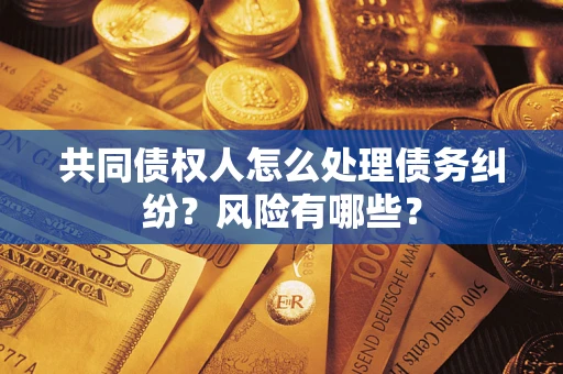 济南共同债权人怎么处理债务纠纷？风险有哪些？