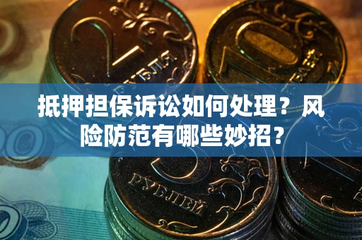 济南抵押担保诉讼如何处理？风险防范有哪些妙招？