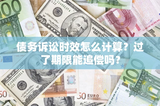 济南债务诉讼时效怎么计算？过了期限能追偿吗？