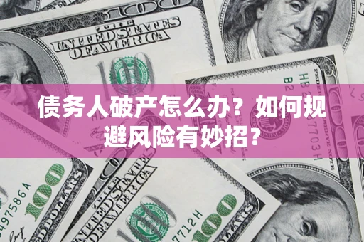 济南债务人破产怎么办？如何规避风险有妙招？