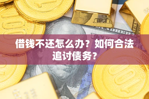 济南借钱不还怎么办？如何合法追讨债务？