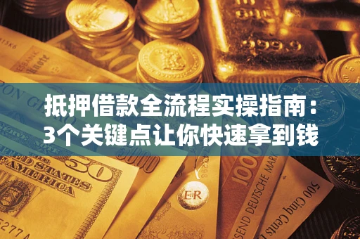 济南抵押借款全流程实操指南：3个关键点让你快速拿到钱