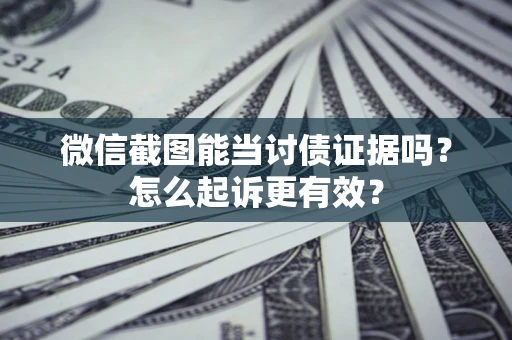 济南微信截图能当讨债证据吗？怎么起诉更有效？
