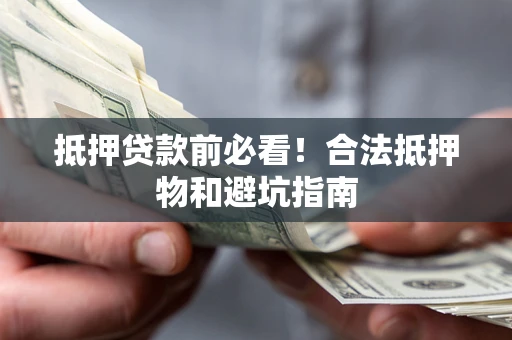 济南抵押贷款前必看！合法抵押物和避坑指南