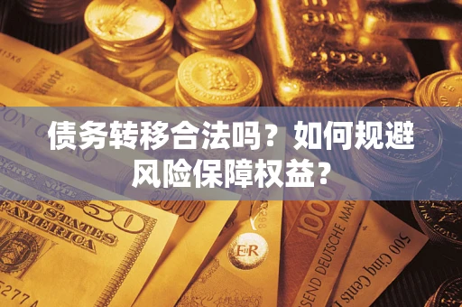 济南债务转移合法吗？如何规避风险保障权益？