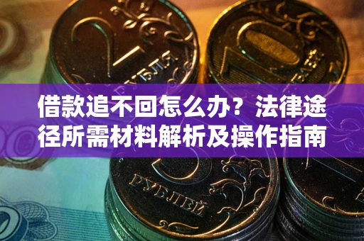济南借款追不回怎么办?法律途径所需材料解析及操作指南 济南借款追不回怎么办?法律途径所需材料解析及操作指南