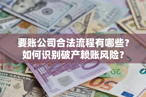 济南要账公司合法流程有哪些？如何识别破产赖账风险？