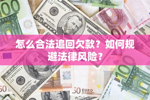 济南怎么合法追回欠款？如何规避法律风险？