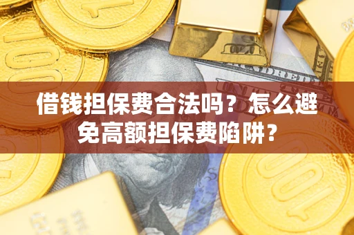 济南借钱担保费合法吗？怎么避免高额担保费陷阱？
