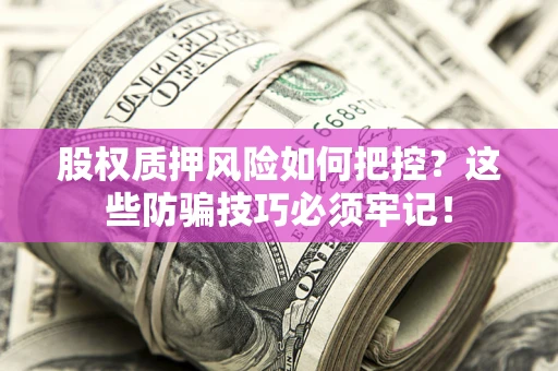 济南股权质押风险如何把控？这些防骗技巧必须牢记！