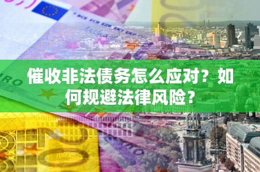 济南催收非法债务怎么应对？如何规避法律风险？