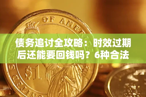 济南债务追讨全攻略：时效过期后还能要回钱吗？6种合法手段助你维权