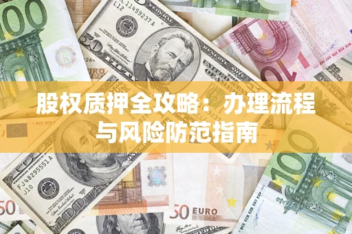 济南股权质押全攻略：办理流程与风险防范指南