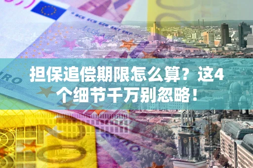 济南担保追偿期限怎么算?这4个细节千万别忽略! 济南担保追偿期限怎么算?这4个细节千万别忽略!