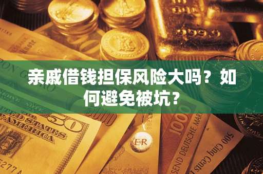 济南亲戚借钱担保风险大吗？如何避免被坑？