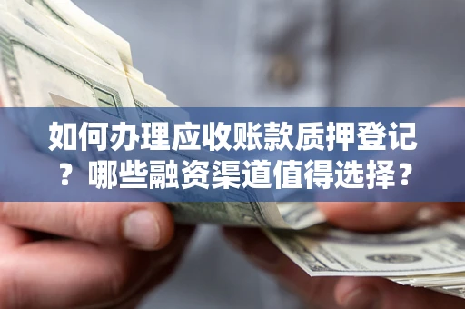 济南如何办理应收账款质押登记？哪些融资渠道值得选择？