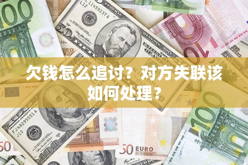 济南欠钱怎么追讨？对方失联该如何处理？