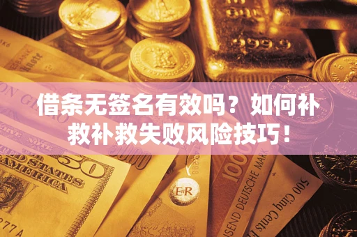 济南借条无签名有效吗？如何补救补救失败风险技巧！