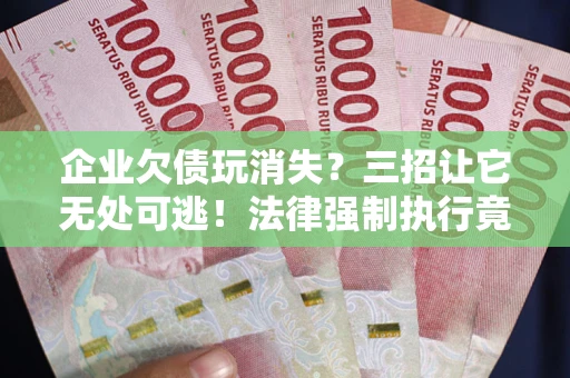 济南企业欠债玩消失？三招让它无处可逃！法律强制执行竟比讨债公司还狠？