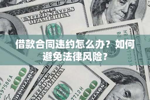 济南借款合同违约怎么办？如何避免法律风险？