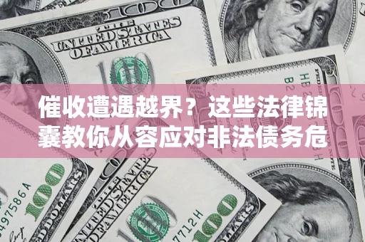 济南催收遭遇越界？这些法律锦囊教你从容应对非法债务危机