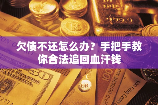 济南欠债不还怎么办?手把手教你合法追回血汗钱 济南欠债不还怎么办?手把手教你合法追回血汗钱