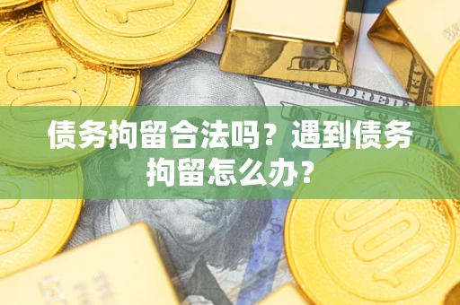 济南债务拘留合法吗？遇到债务拘留怎么办？
