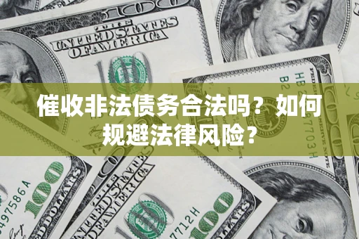 济南催收非法债务合法吗？如何规避法律风险？