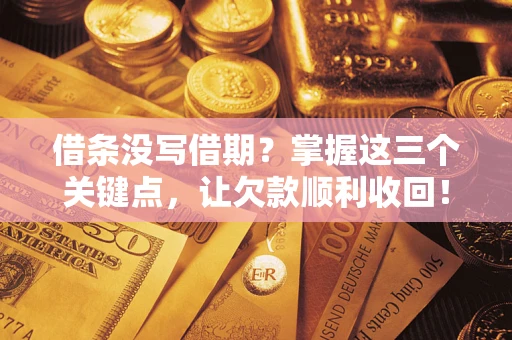 济南借条没写借期？掌握这三个关键点，让欠款顺利收回！