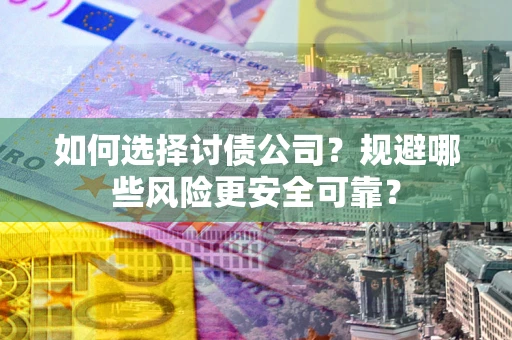 济南如何选择讨债公司？规避哪些风险更安全可靠？