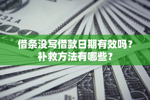 济南借条没写借款日期有效吗?补救方法有哪些? 济南借条没写借款日期有效吗?补救方法有哪些?