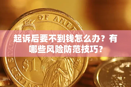 济南起诉后要不到钱怎么办？有哪些风险防范技巧？