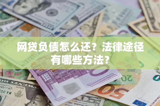 济南网贷负债怎么还？法律途径有哪些方法？