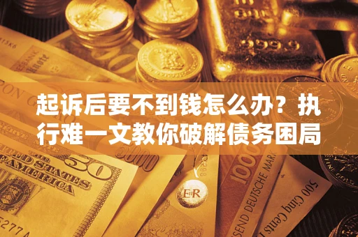 济南起诉后要不到钱怎么办？执行难一文教你破解债务困局