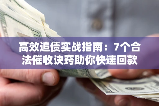 济南高效追债实战指南：7个合法催收诀窍助你快速回款