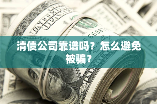 济南清债公司靠谱吗？怎么避免被骗？