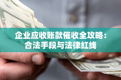 济南企业应收账款催收全攻略：合法手段与法律红线