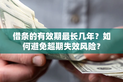 济南借条的有效期最长几年？如何避免超期失效风险？