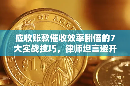 济南应收账款催收效率翻倍的7大实战技巧，律师坦言避开这些法律雷区最关键