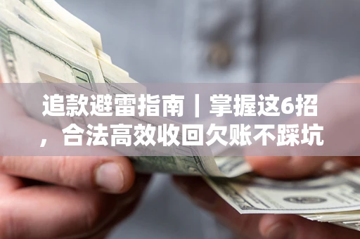 济南追款避雷指南｜掌握这6招，合法高效收回欠账不踩坑