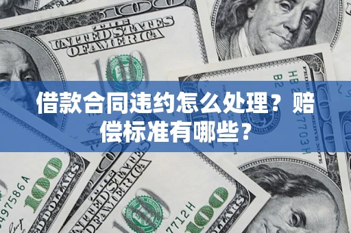 济南借款合同违约怎么处理？赔偿标准有哪些？