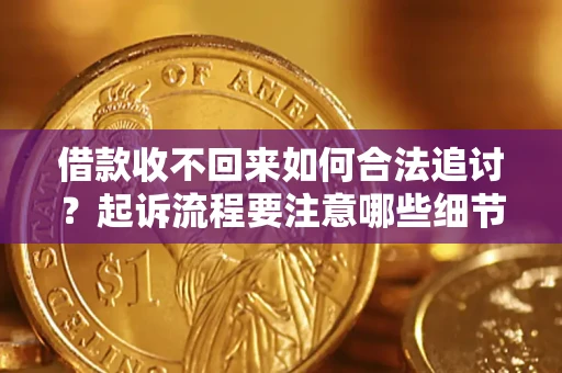 济南借款收不回来如何合法追讨？起诉流程要注意哪些细节？