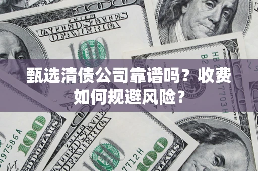 济南甄选清债公司靠谱吗？收费如何规避风险？
