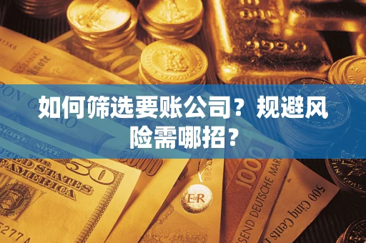济南如何筛选要账公司？规避风险需哪招？