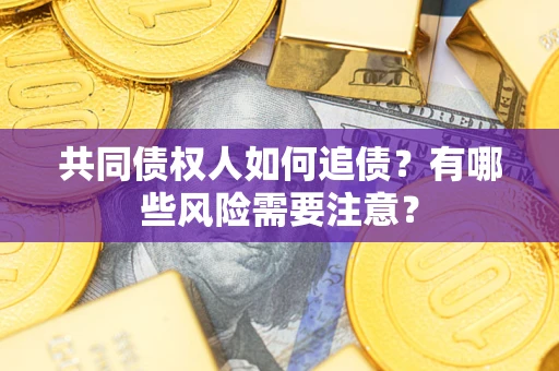 济南共同债权人如何追债？有哪些风险需要注意？