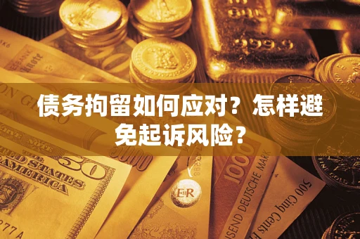 济南债务拘留如何应对？怎样避免起诉风险？
